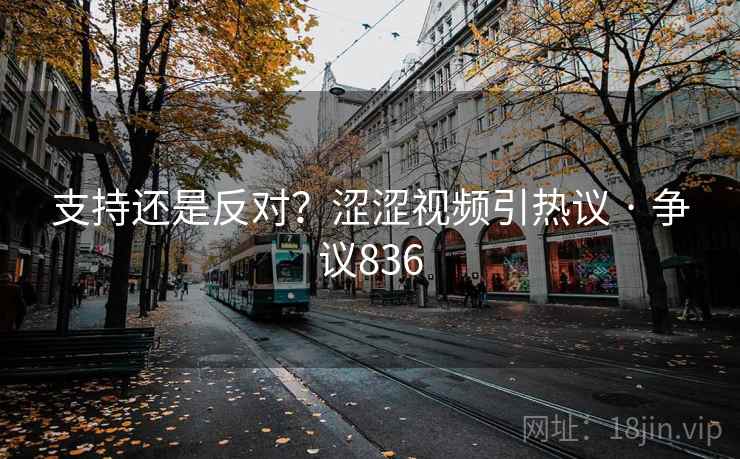 支持还是反对？涩涩视频引热议 · 争议836