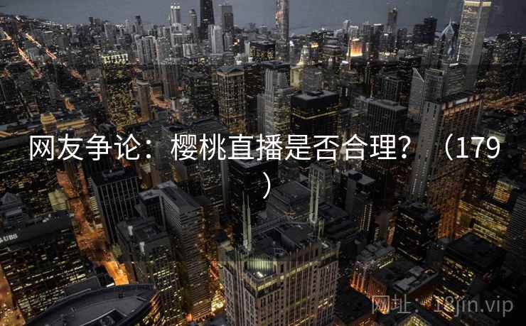 网友争论：樱桃直播是否合理？（179 ）  第2张