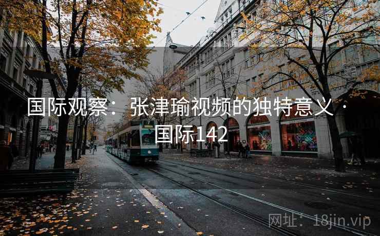国际观察：张津瑜视频的独特意义 · 国际142