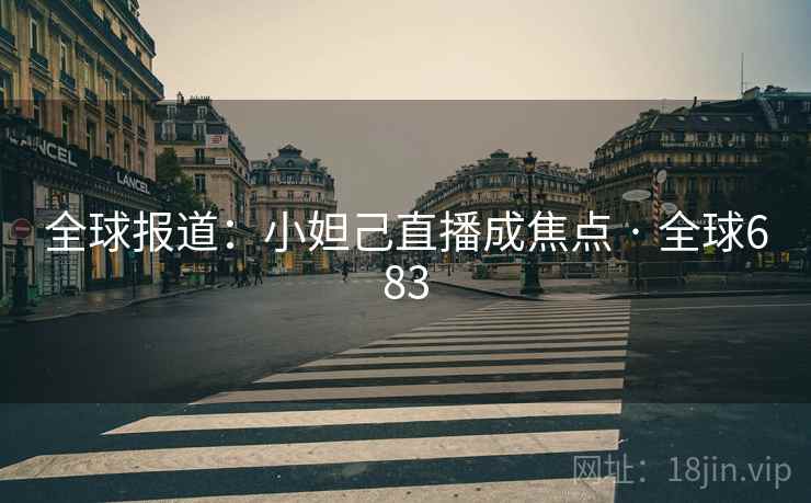 全球报道：小妲己直播成焦点 · 全球683  第2张