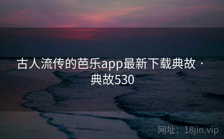古人流传的芭乐app最新下载典故 · 典故530  第1张