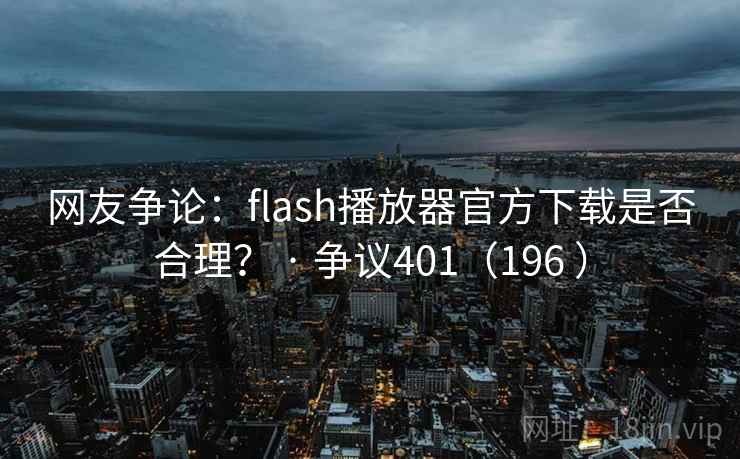 网友争论：flash播放器官方下载是否合理？ · 争议401（196 ）  第1张