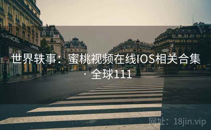 世界轶事：蜜桃视频在线IOS相关合集 · 全球111  第2张