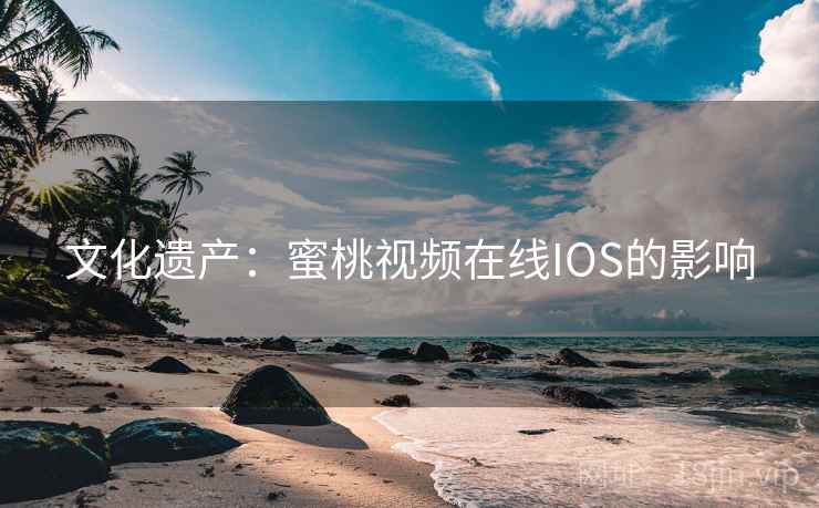 文化遗产：蜜桃视频在线IOS的影响  第2张