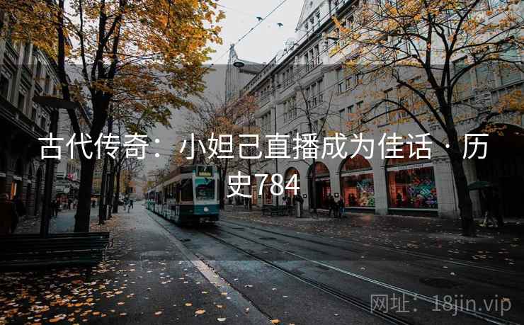 古代传奇：小妲己直播成为佳话 · 历史784
