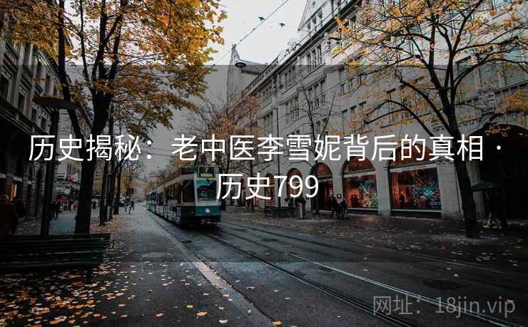 历史揭秘：老中医李雪妮背后的真相 · 历史799