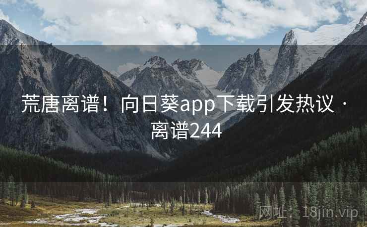 荒唐离谱！向日葵app下载引发热议 · 离谱244