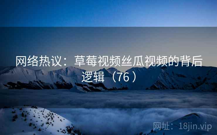 网络热议：草莓视频丝瓜视频的背后逻辑（76 ）  第2张