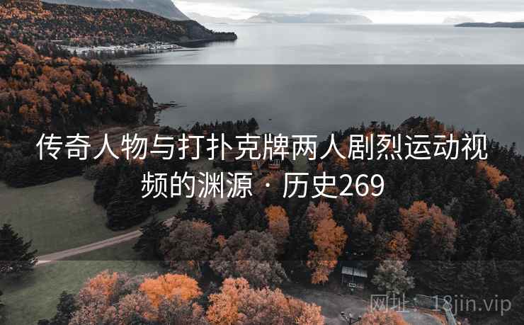 传奇人物与打扑克牌两人剧烈运动视频的渊源 · 历史269